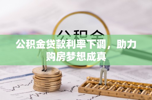 武陵公积金贷款利率下调，助力购房梦想成真