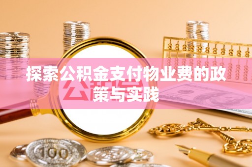 武陵探索公积金支付物业费的政策与实践