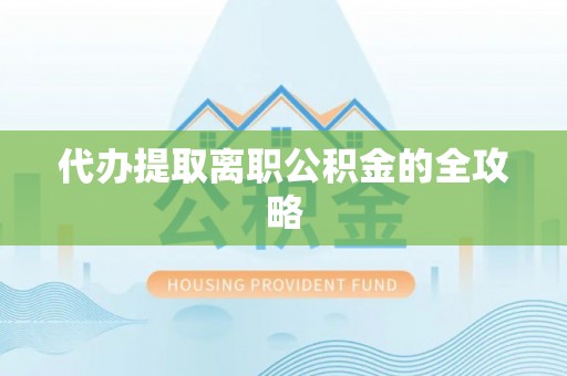 武陵代办提取离职公积金的全攻略
