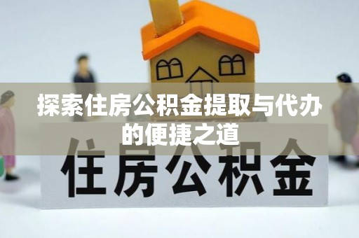 武陵探索住房公积金提取与代办的便捷之道