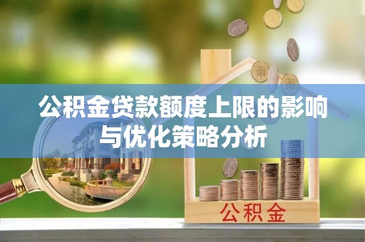 武陵公积金贷款额度上限的影响与优化策略分析