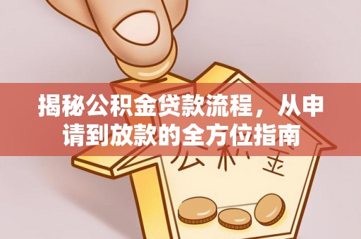 武陵揭秘公积金贷款流程，从申请到放款的全方位指南