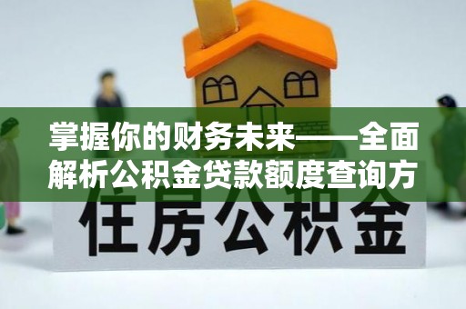 武陵掌握你的财务未来——全面解析公积金贷款额度查询方法