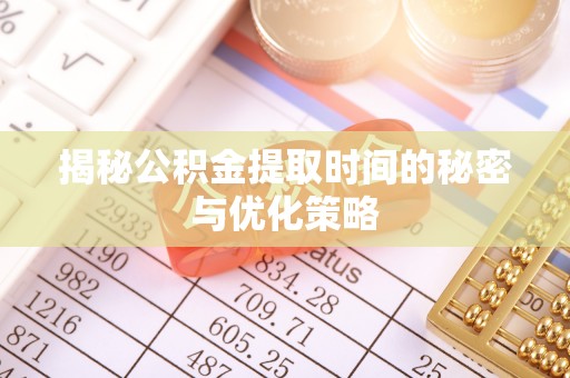 武陵揭秘公积金提取时间的秘密与优化策略