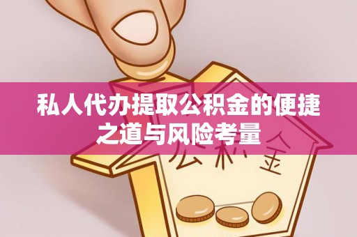 武陵私人代办提取公积金的便捷之道与风险考量