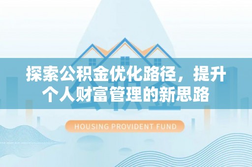 武陵探索公积金优化路径，提升个人财富管理的新思路