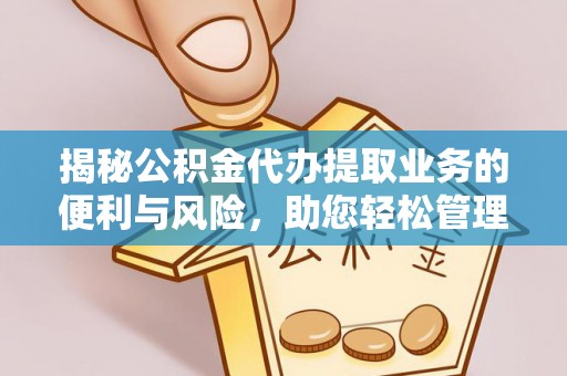 武陵揭秘公积金代办提取业务的便利与风险，助您轻松管理个人财务