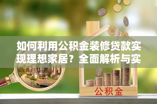 武陵如何利用公积金装修贷款实现理想家居？全面解析与实用建议