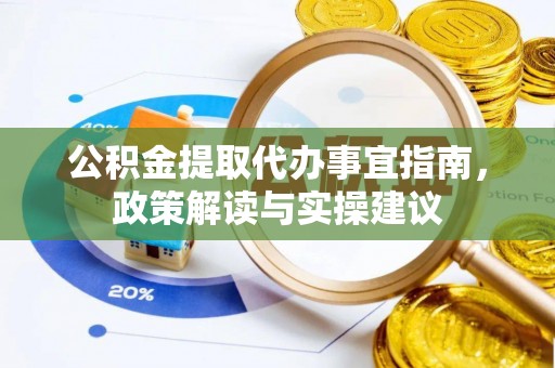 武陵公积金提取代办事宜指南，政策解读与实操建议