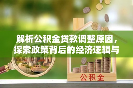 武陵解析公积金贷款调整原因，探索政策背后的经济逻辑与民生影响