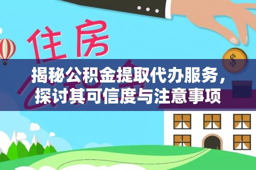 武陵揭秘公积金提取代办服务，探讨其可信度与注意事项