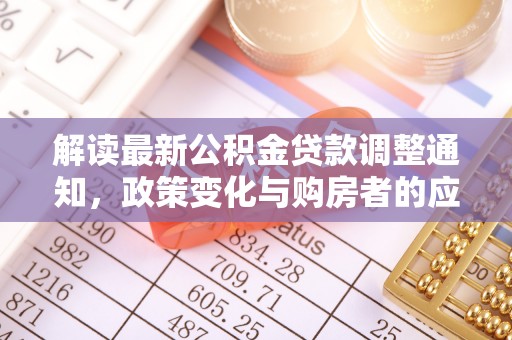 武陵解读最新公积金贷款调整通知，政策变化与购房者的应对策略