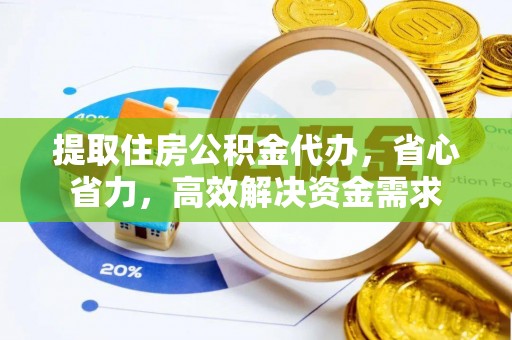 武陵提取住房公积金代办，省心省力，高效解决资金需求