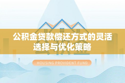 武陵公积金贷款偿还方式的灵活选择与优化策略