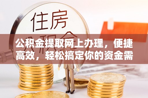 武陵公积金提取网上办理，便捷高效，轻松搞定你的资金需求