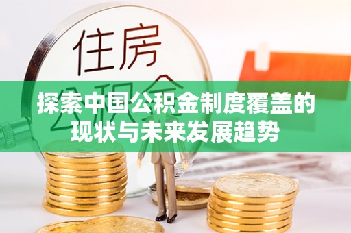 武陵探索中国公积金制度覆盖的现状与未来发展趋势