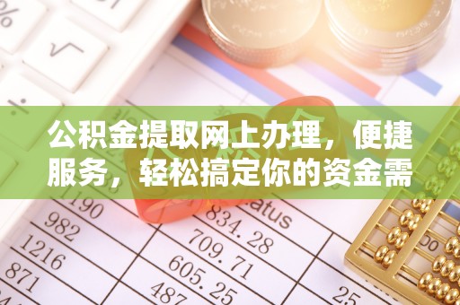武陵公积金提取网上办理，便捷服务，轻松搞定你的资金需求