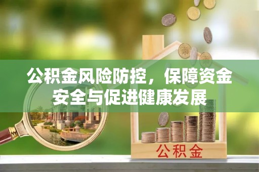 武陵公积金风险防控，保障资金安全与促进健康发展
