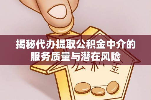 武陵揭秘代办提取公积金中介的服务质量与潜在风险