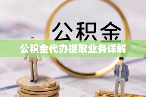 武陵公积金代办提取业务详解