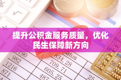 武陵提升公积金服务质量，优化民生保障新方向