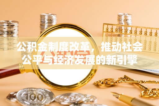 武陵公积金制度改革，推动社会公平与经济发展的新引擎