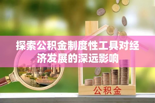 武陵探索公积金制度性工具对经济发展的深远影响