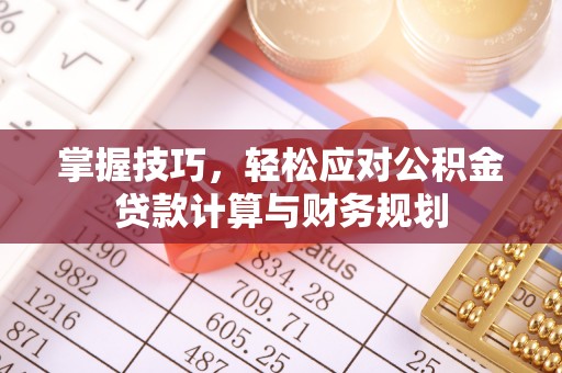 武陵掌握技巧，轻松应对公积金贷款计算与财务规划