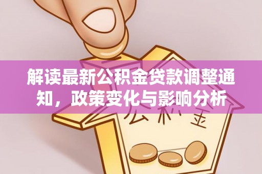 武陵解读最新公积金贷款调整通知，政策变化与影响分析