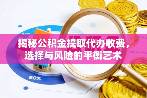 武陵揭秘公积金提取代办收费，选择与风险的平衡艺术