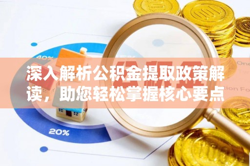 武陵深入解析公积金提取政策解读，助您轻松掌握核心要点