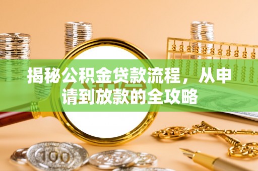 武陵揭秘公积金贷款流程，从申请到放款的全攻略