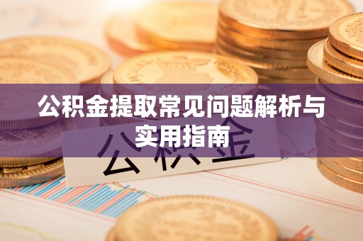 武陵公积金提取常见问题解析与实用指南