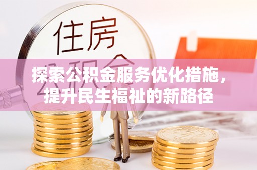武陵探索公积金服务优化措施，提升民生福祉的新路径