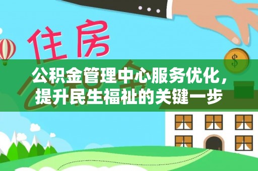 武陵公积金管理中心服务优化，提升民生福祉的关键一步
