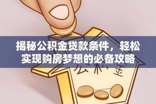 武陵揭秘公积金贷款条件，轻松实现购房梦想的必备攻略