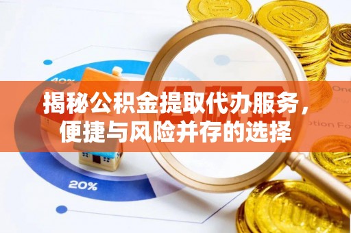 武陵揭秘公积金提取代办服务，便捷与风险并存的选择