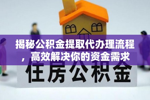 武陵揭秘公积金提取代办理流程，高效解决你的资金需求