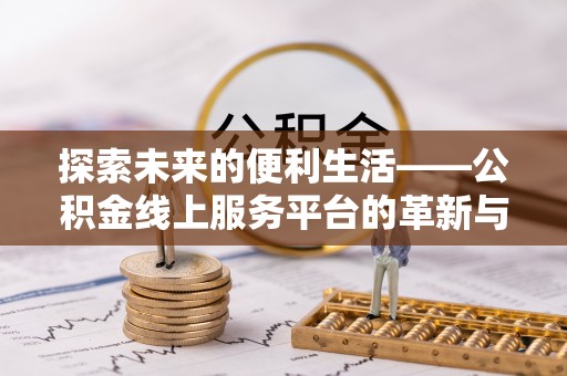 武陵探索未来的便利生活——公积金线上服务平台的革新与影响
