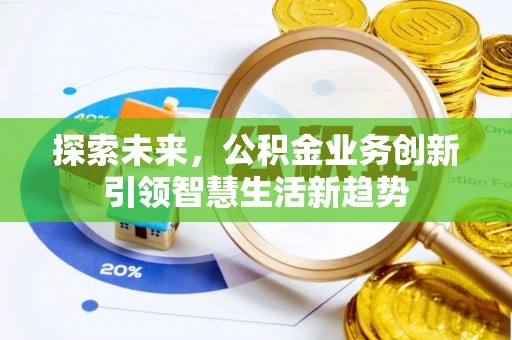 武陵探索未来，公积金业务创新引领智慧生活新趋势