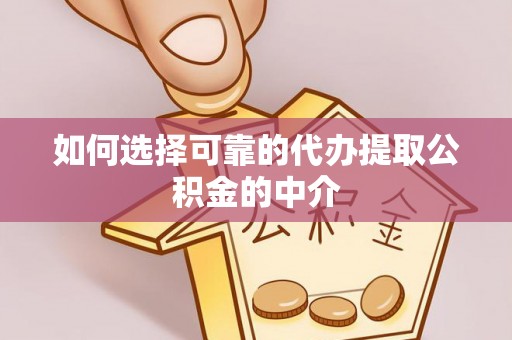 武陵如何选择可靠的代办提取公积金的中介