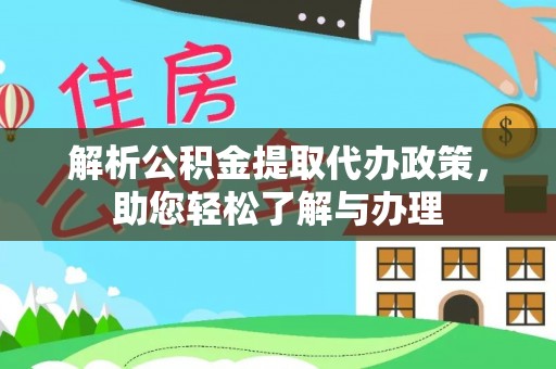 武陵解析公积金提取代办政策，助您轻松了解与办理