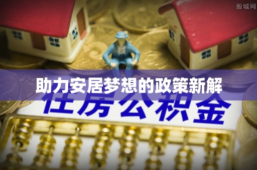 武陵助力安居梦想的政策新解