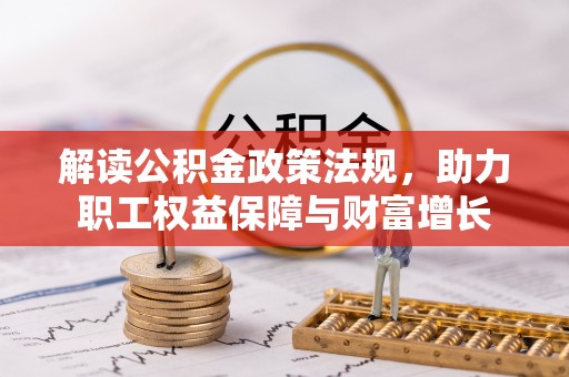 武陵解读公积金政策法规，助力职工权益保障与财富增长