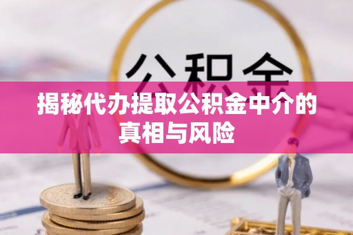 武陵揭秘代办提取公积金中介的真相与风险