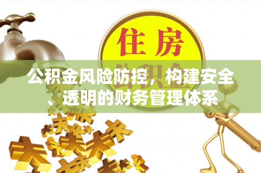 武陵公积金风险防控，构建安全、透明的财务管理体系