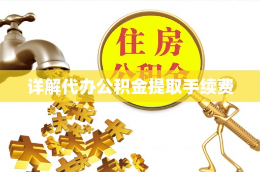 武陵详解代办公积金提取手续费