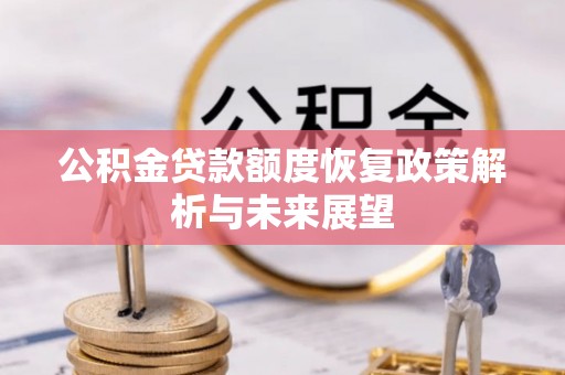 武陵公积金贷款额度恢复政策解析与未来展望