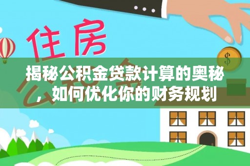 武陵揭秘公积金贷款计算的奥秘，如何优化你的财务规划