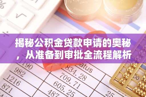 武陵揭秘公积金贷款申请的奥秘，从准备到审批全流程解析